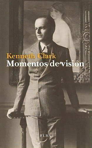 Momentos De Visiãâ³n, De Clark, Kenneth. Editorial Elba, Tapa Blanda En Español