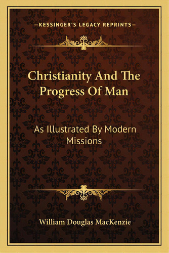 Christianity And The Progress Of Man: As Illustrated By Modern Missions, De Mackenzie, William Douglas. Editorial Kessinger Pub Llc, Tapa Blanda En Inglés