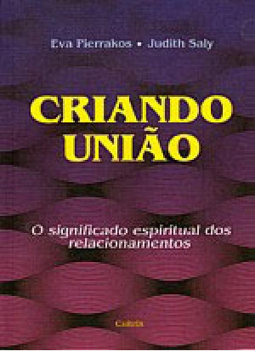 Criando União: O Significado Espiritual Dos Relacionamentos, De Pierrakos, Eva. Editora Cultrix, Capa Mole Em Português