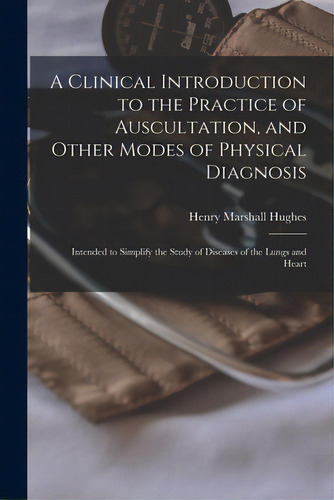 A Clinical Introduction To The Practice Of Auscultation, And Other Modes Of Physical Diagnosis: I..., De Hughes, Henry Marshall 1805-1858. Editorial Legare Street Pr, Tapa Blanda En Inglés