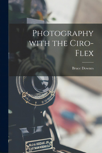 Photography With The Ciro-flex, De Downes, Bruce. Editorial Hassell Street Pr, Tapa Blanda En Inglés