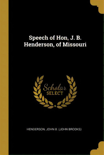 Speech Of Hon, J. B. Henderson, Of Missouri, De John B. (john Brooks), Henderson. Editorial Wentworth Pr, Tapa Blanda En Inglés