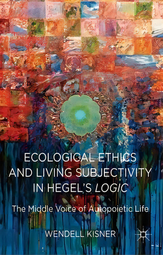 Ecological Ethics And Living Subjectivity In Hegel's Logic, De Wendell Kisner. Editorial Palgrave Macmillan, Tapa Dura En Inglés
