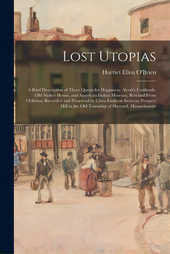 Lost Utopias; A Brief Description Of Three Quests For Happiness, Alcott's Fruitlands, Old Shaker ..., De O'brien, Harriet Ellen. Editorial Hassell Street Pr, Tapa Blanda En Inglés