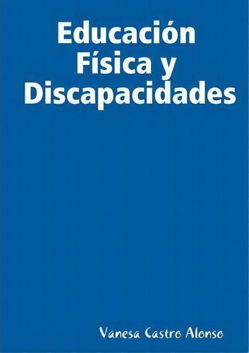 Educacion Fisica Y Discapacidades, De Vanesa Castro Alonso. Editorial Lulu Com, Tapa Blanda En Español