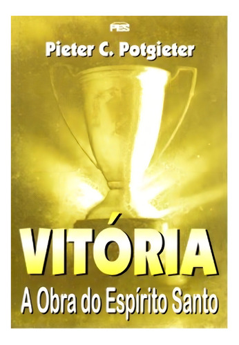 Vitória A Obra Do Espírito Santo - Fé Crista Religião Religioso Evangélico Bíblia Reflexão Cura, De Pieter Cornelius Potgieter. 1 Editorial Pes, Capa Mole, Edição Editora Pes Em Português, 2004