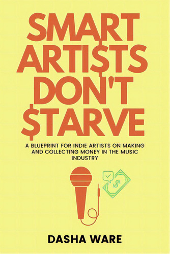 Smart Artists Don't Starve: A Blueprint For Indie Artists On Making And Collecting Money In The M..., De Ware, Dasha. Editorial Lightning Source Inc, Tapa Blanda En Inglés