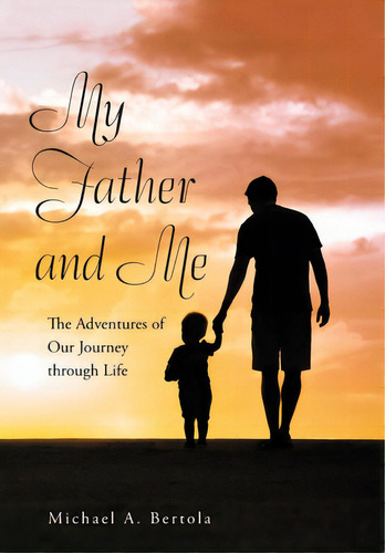 My Father And Me: The Adventures Of Our Journey Through Life, De Bertola, Michael A.. Editorial Xlibris Us, Tapa Dura En Inglés