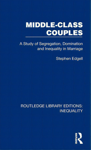 Middle-class Couples: A Study Of Segregation, Domination And Inequality In Marriage, De Edgell, Stephen. Editorial Routledge, Tapa Dura En Inglés