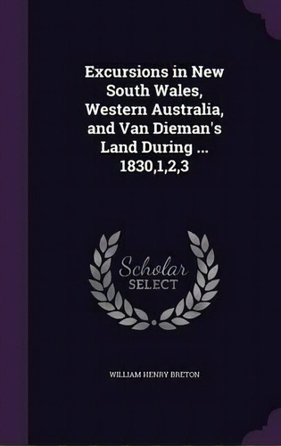 Excursions In New South Wales, Western Australia, And Van Dieman's Land During ... 1830,1,2,3, De William Henry Breton. Editorial Palala Press, Tapa Dura En Inglés