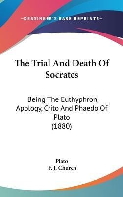 The Trial And Death Of Socrates : Being The Euthyphron, A...