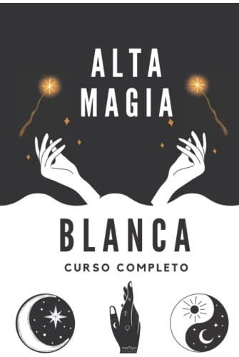 Alta Magia Blanca: Curso Completo - Hechizos Y Practicas