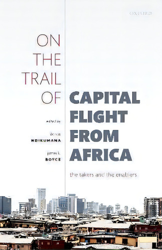 On The Trail Of Capital Flight From Africa : The Takers And The Enablers, De Léonce Ndikumana., Vol. 1. Editorial Oxford, Tapa Blanda En Inglés