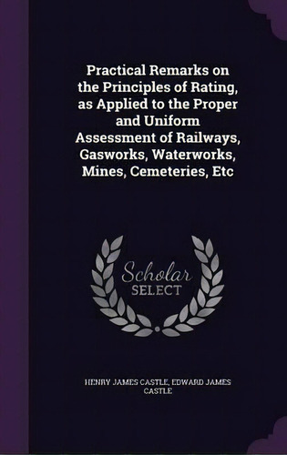 Practical Remarks On The Principles Of Rating, As Applied To The Proper And Uniform Assessment Of..., De Henry James Castle. Editorial Palala Press, Tapa Dura En Inglés