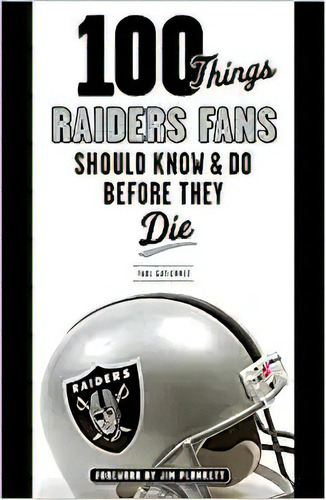 100 Things Raiders Fans Should Know & Do Before They Die (1, De Paul Gutierrez. Editorial Triumph Books En Inglés