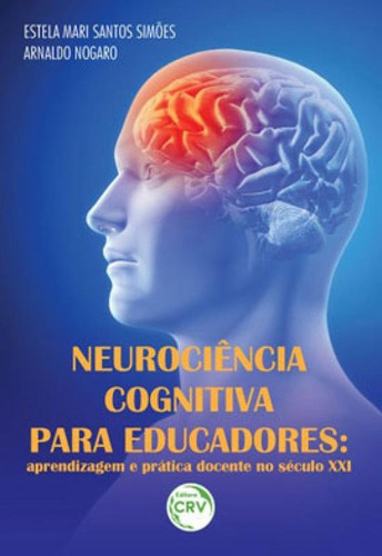 Neurociência Cognitiva Para Educadores: Aprendizagem E Prática Docente No Século Xxi, De Nogaro, Arnaldo / Simões, Estela Mari Santos. Editora Crv, Capa Mole Em Português