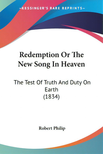 Redemption Or The New Song In Heaven: The Test Of Truth And Duty On Earth (1834), De Philip, Robert., Vol. 1. Editorial Kessinger Pub Llc, Tapa Blanda En Inglés