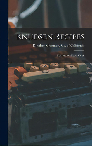 Knudsen Recipes: For Greater Food Value: For Greater Food Value, De Knudsen Creamery Co Of California., Vol. 1. Editorial Hassell Street Pr, Tapa Dura En Inglés