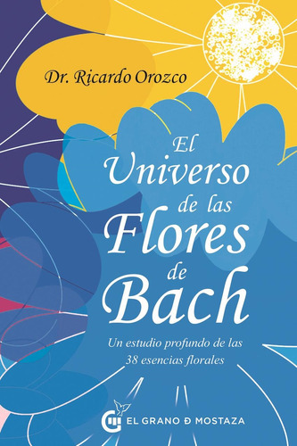 Libro El Universo De Las Flores De Bach - Ricardo Orozco, De Ricardo Orozco., Vol. 1. Editorial El Grano De Mostaza, Tapa Blanda, Edición 1 En Español, 2023