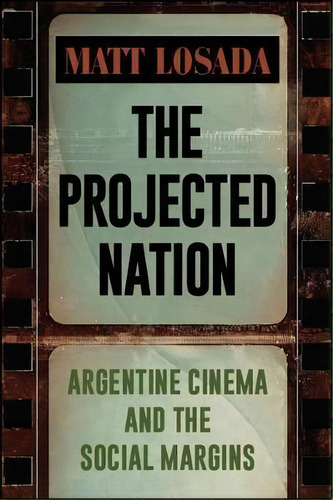 Projected Nation, The : Argentine Cinema And The Social Margins, De Matt Losada. Editorial State University Of New York Press, Tapa Blanda En Inglés