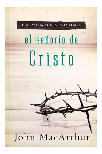 Verdad Sobre El Señorío De Cristo, De John Macarthur., Vol. No Aplica. Editorial Grupo Nelson, Tapa Blanda En Español, 2012