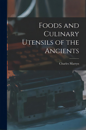 Foods And Culinary Utensils Of The Ancients, De Martyn, Charles B. 1874. Editorial Legare Street Pr, Tapa Blanda En Inglés
