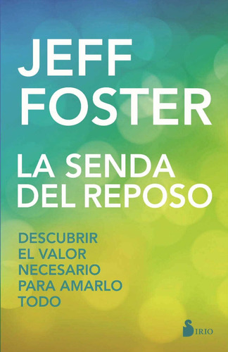 La senda del reposo: Descubrir el valor necesario para amarlo todo, de Foster, Jeff. Editorial Sirio, tapa blanda en español, 2017