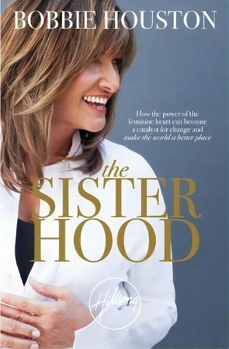 The Sisterhood : How The Power Of The Feminine Heart Can Become A Catalyst For Change And Make Th..., De Bobbie Houston. Editorial Little, Brown & Company, Tapa Blanda En Inglés