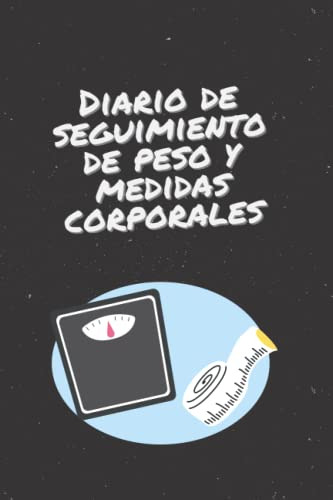 Diario De Seguimiento De Peso Y Medidas Corporales: Un Cuade