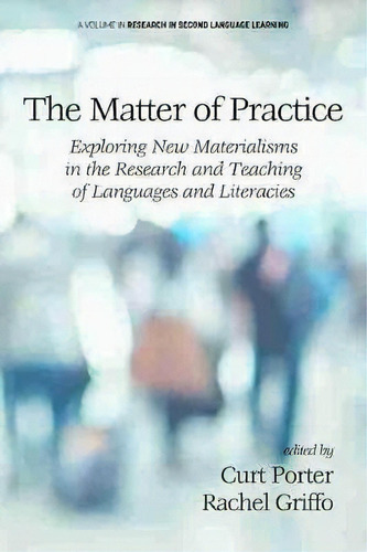 The Matter Of Practice : Exploring New Materialisms In The Research And Teaching Of Languages And..., De Curt Porter. Editorial Information Age Publishing, Tapa Blanda En Inglés