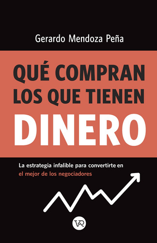 Qué compran los que tienen dinero: La estrategia infalible para convertirte en el mejor de los negociadores, de Mendoza Peña, Gerardo. Editorial VR Editoras, tapa blanda en español, 2019