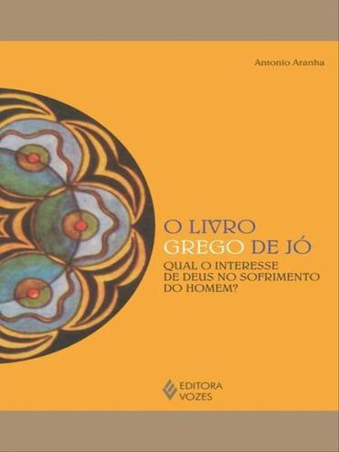 Livro Grego De Jó: Qual O Interesse De Deus No Sofrimento Do Homem?, De Aranha, Antonio. Editora Vozes, Capa Mole, Edição 1ª Edição - 2012 Em Português