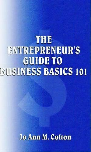 The Entrepreneur's Guide To Business Basics 101, De Jo Ann M. Colton. Editorial Authorhouse, Tapa Blanda En Inglés