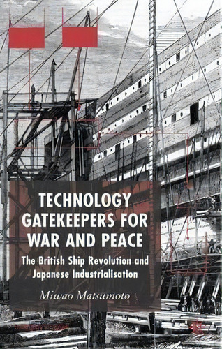 Technology Gatekeepers For War And Peace : The British Ship Revolution And Japanese Industrializa..., De M. Matsumoto. Editorial Palgrave Usa, Tapa Dura En Inglés