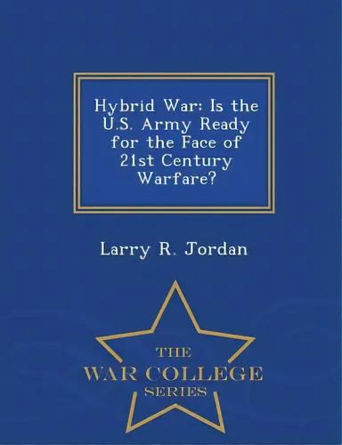 comprar Hybrid War: Is The U.s. Army Ready For The Face Of 21st Century Warfare? - War College Series, De Jordan, Larry R.. Editorial War College Series, Tapa Blanda En Inglés comprar Hybrid War: Is The U.s. Army Ready For The Face Of 21st Century Warfare? - War College Series, De Jordan, Larry R.. Editorial War College Series, Tapa Blanda En Inglés