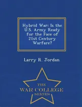 Comprar Hybrid War: Is The U.s. Army Ready For The Face Of 21st Century Warfare? - War College Series, De Jordan, Larry R.. Editorial War College Series, Tapa Blanda En Inglés