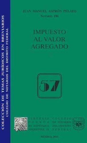 Impuesto al valor agregado, de Juan Manuel Aspron Pelayo. Editorial Ed Porrua/Colegio Notarios Df, tapa blanda en español, 2011