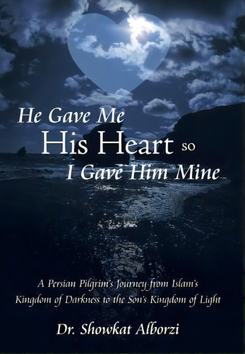 He Gave Me His Heart, So I Gave Him Mine, De Dr Showkat Alborzi. Editorial Westbow Press, Tapa Dura En Inglés