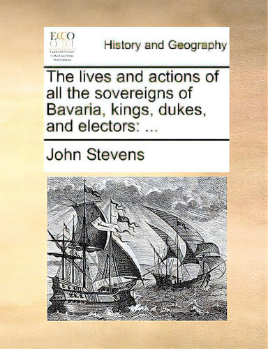 The Lives And Actions Of All The Sovereigns Of Bavaria, Kings, Dukes, And Electors: ..., De Stevens, John., Vol. 1. Editorial Gale Ecco Print Ed, Tapa Blanda En Inglés