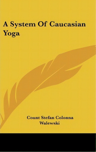 A System Of Caucasian Yoga, De Count Stefan Colonna Walewski. Editorial Kessinger Publishing, Tapa Dura En Inglés