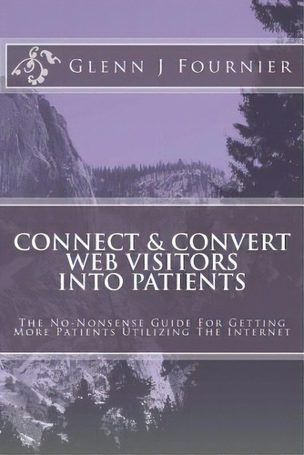 Connect & Convert Web Visitors Into Patients, De Glenn J Fournier. Editorial Createspace Independent Publishing Platform, Tapa Blanda En Inglés