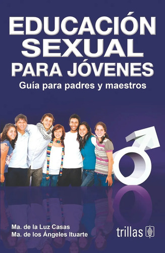 Educación Sexual Para Jóvenes Guía Para Padres Y Maestros, De Casas Martinez, Maria De La Luz Ituarte, Maria De Los Angeles., Vol. 2. Editorial Trillas, Tapa Blanda En Español, 2000