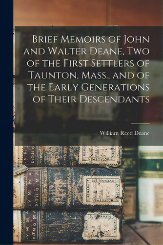 Brief Memoirs Of John And Walter Deane, Two Of The First Settlers Of Taunton, Mass., And Of The E..., De Deane, William Reed 1809-1871. Editorial Legare Street Pr, Tapa Blanda En Inglés