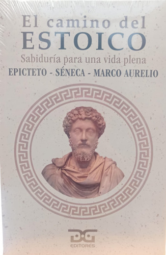 El Camino Del Estoico. Epicteto, Séneca, Marco Aurelio