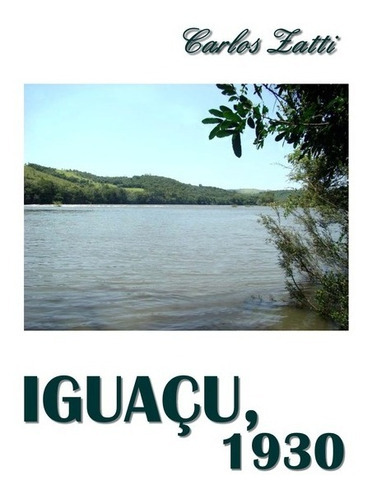 Iguaçu, 1930, De Carlos Zatti. Série Não Aplicável, Vol. 1. Editora Clube De Autores, Capa Mole, Edição 1 Em Português, 2016