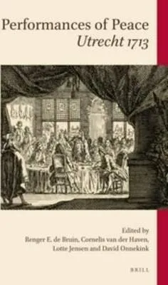 Performances Of Peace: Utrecht 1713 - Renger Bruin