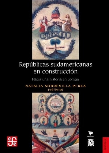 Repúblicas sudamericanas, de Sobrevilla Perea Natalia. Editorial FONDO DE CULTURA ECONOMICA (FCE), tapa blanda, edición 1 en español, 2022