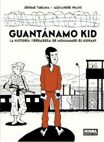 Guantãâ¡namo Kid. La Historia Verdadera De Mohammed El-gorani, De Tubiana, Jérôme. Editorial Norma Editorial, S.a., Tapa Dura En Español