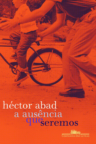 A ausência que seremos, de Abad, Héctor. Editora Schwarcz SA, capa mole em português, 2011
