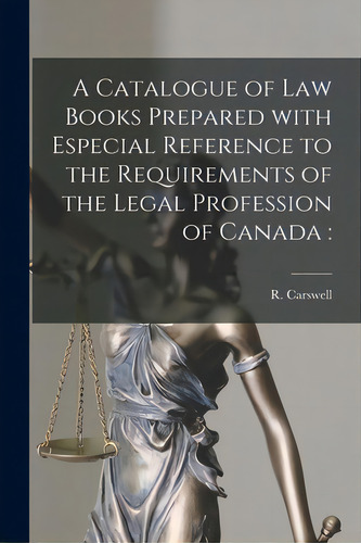 A Catalogue Of Law Books Prepared With Especial Reference To The Requirements Of The Legal Profes..., De Carswell, R. (robert) 1838-1928. Editorial Legare Street Pr, Tapa Blanda En Inglés